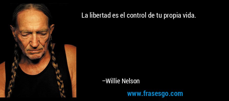 La libertad es el control de tu propia vida. – Willie Nelson
