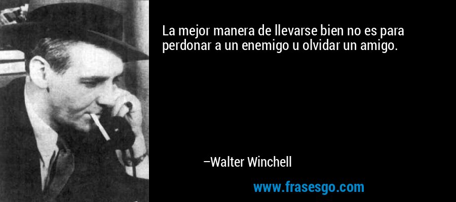 La mejor manera de llevarse bien no es para perdonar a un enemigo u olvidar un amigo. – Walter Winchell