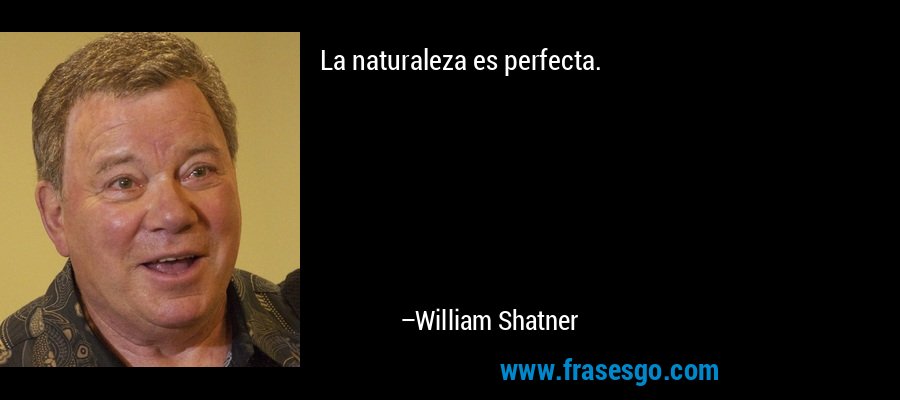 La naturaleza es perfecta. – William Shatner