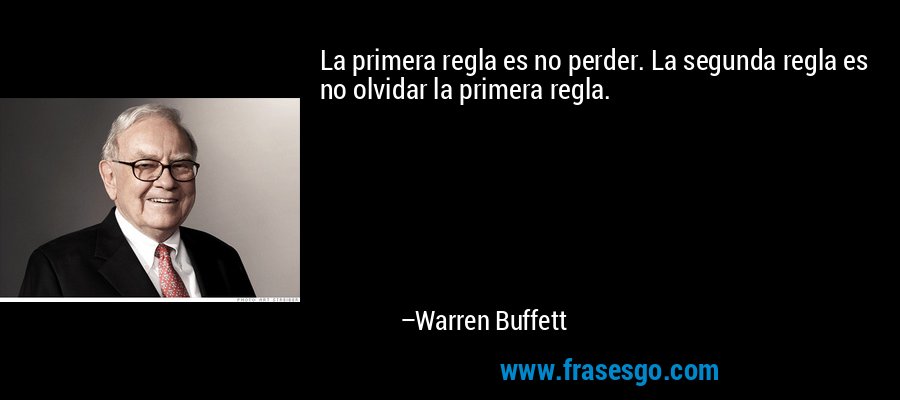 La primera regla es no perder. La segunda regla es no olvidar la primera regla. – Warren Buffett