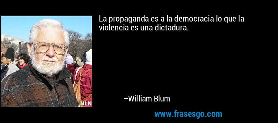 La propaganda es a la democracia lo que la violencia es una dictadura. – William Blum