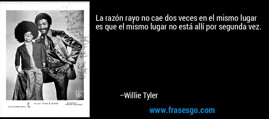 La razón rayo no cae dos veces en el mismo lugar es que el mismo lugar no está allí por segunda vez. – Willie Tyler