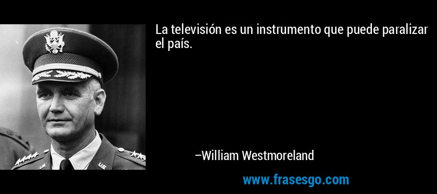 La televisión es un instrumento que puede paralizar el país. – William Westmoreland