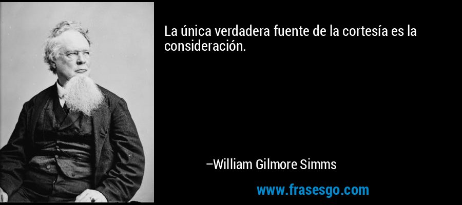 La única verdadera fuente de la cortesía es la consideración. – William Gilmore Simms