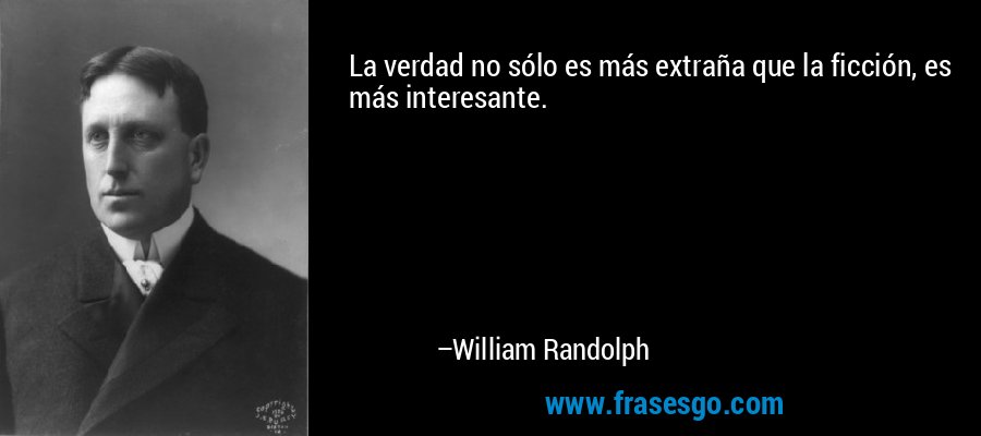 La verdad no sólo es más extraña que la ficción, es más interesante. – William Randolph