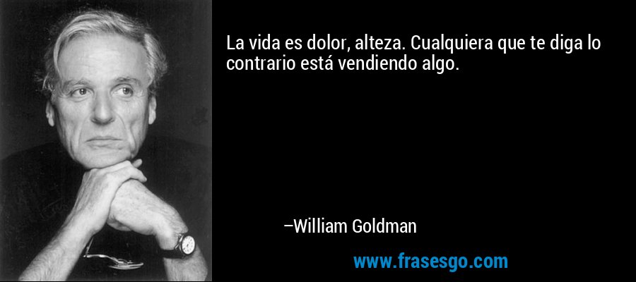 La vida es dolor, alteza. Cualquiera que te diga lo contrario está vendiendo algo. – William Goldman