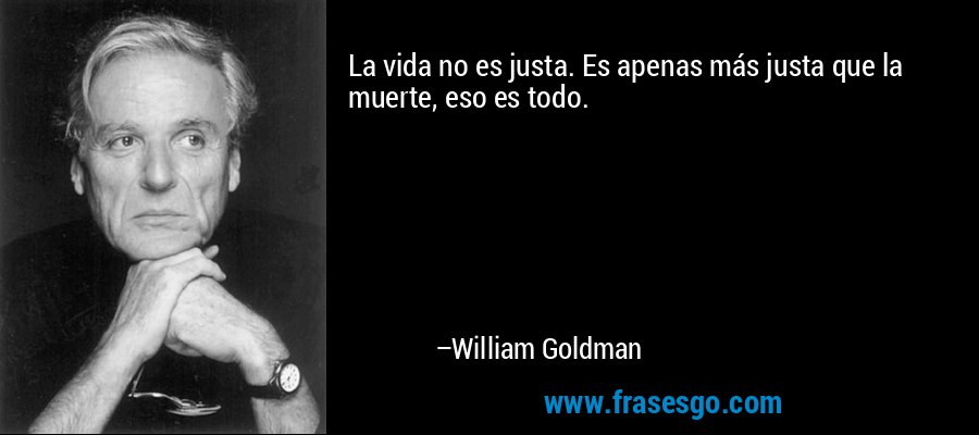 La vida no es justa. Es apenas más justa que la muerte, eso es todo. – William Goldman