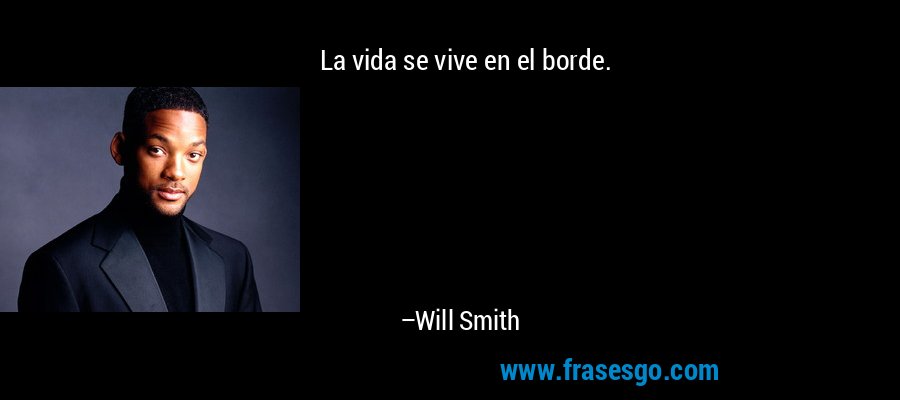 La vida se vive en el borde. – Will Smith