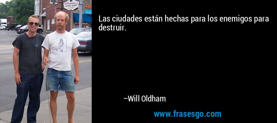 Las ciudades están hechas para los enemigos para destruir. – Will Oldham