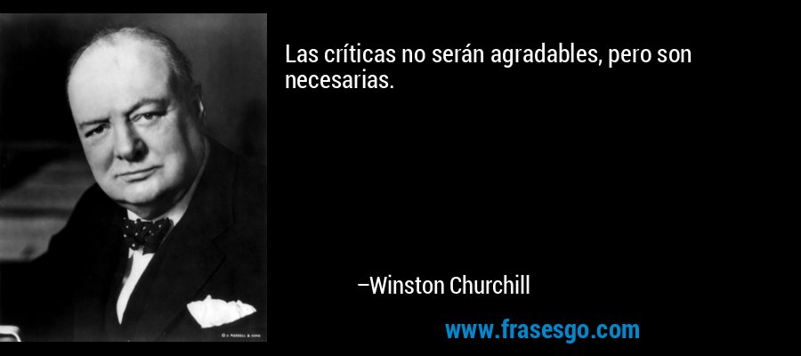 Las críticas no serán agradables, pero son necesarias. – Winston Churchill