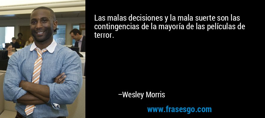 Las malas decisiones y la mala suerte son las contingencias de la mayoría de las películas de terror. – Wesley Morris