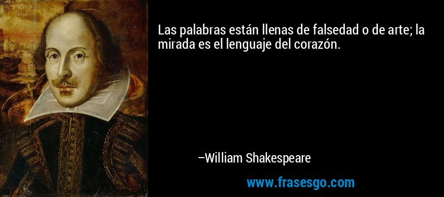 Las palabras están llenas de falsedad o de arte; la mirada es el lenguaje del corazón. – William Shakespeare