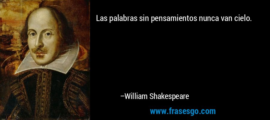 Las palabras sin pensamientos nunca van cielo. – William Shakespeare