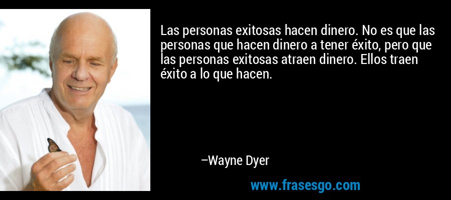 Las personas exitosas hacen dinero. No es que las personas que hacen dinero a tener éxito, pero que las personas exitosas atraen dinero. Ellos traen éxito a lo que hacen. – Wayne Dyer