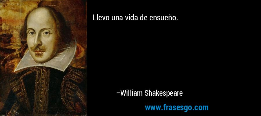 Llevo una vida de ensueño. – William Shakespeare