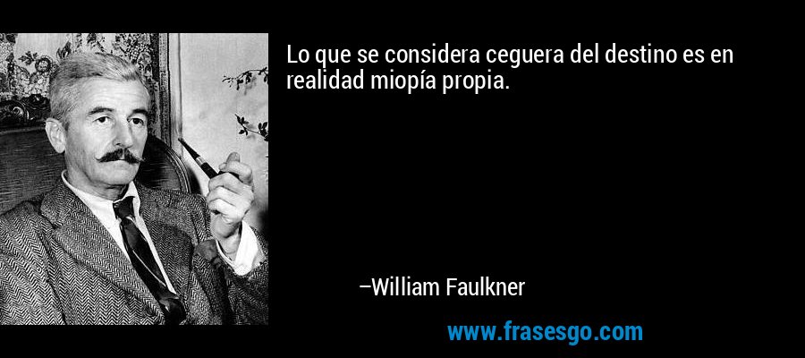 Lo que se considera ceguera del destino es en realidad miopía propia. – William Faulkner