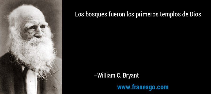 Los bosques fueron los primeros templos de Dios. – William C. Bryant