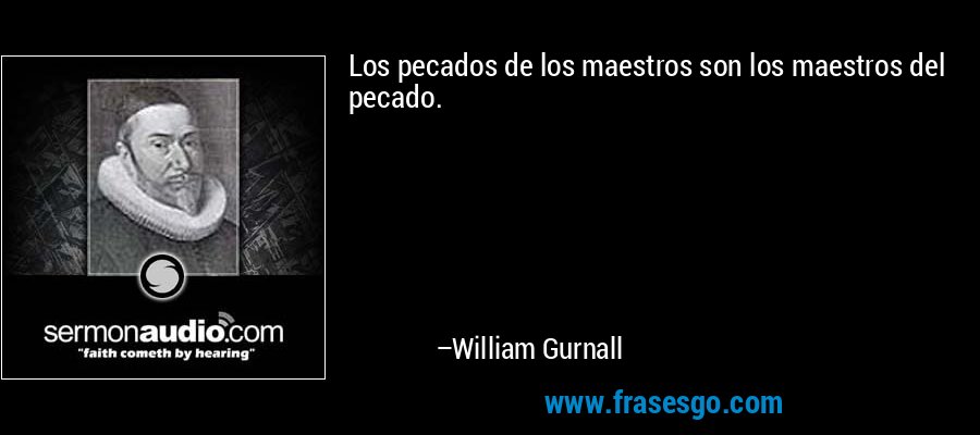 Los pecados de los maestros son los maestros del pecado. – William Gurnall