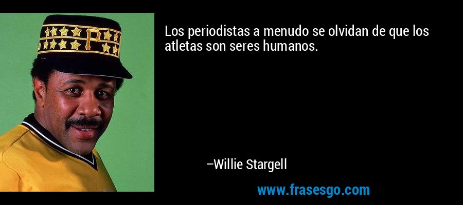 Los periodistas a menudo se olvidan de que los atletas son seres humanos. – Willie Stargell