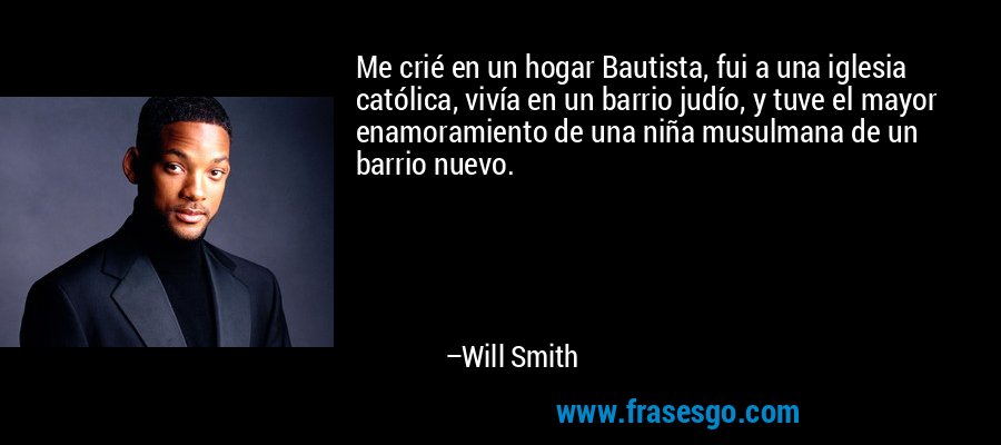 Me crié en un hogar Bautista, fui a una iglesia católica, vivía en un barrio judío, y tuve el mayor enamoramiento de una niña musulmana de un barrio nuevo. – Will Smith