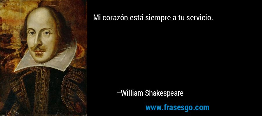 Mi corazón está siempre a tu servicio. – William Shakespeare