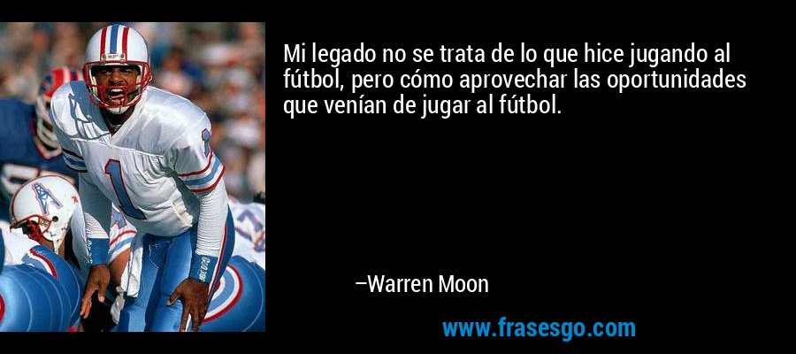 Mi legado no se trata de lo que hice jugando al fútbol, ​​pero cómo aprovechar las oportunidades que venían de jugar al fútbol. – Warren Moon