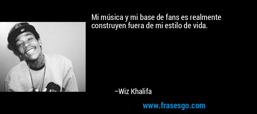 Mi música y mi base de fans es realmente construyen fuera de mi estilo de vida. – Wiz Khalifa