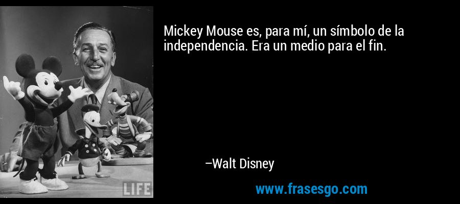 Mickey Mouse es, para mí, un símbolo de la independencia. Era un medio para el fin. – Walt Disney