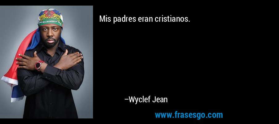 Mis padres eran cristianos. – Wyclef Jean