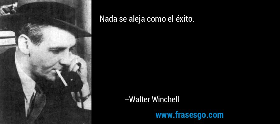Nada se aleja como el éxito. – Walter Winchell