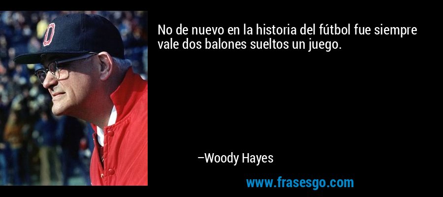 No de nuevo en la historia del fútbol fue siempre vale dos balones sueltos un juego. – Woody Hayes
