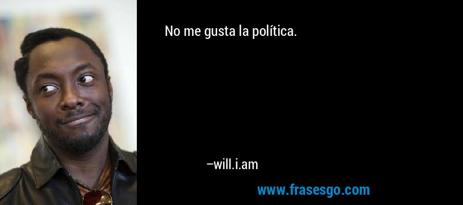 No me gusta la política. – will.i.am