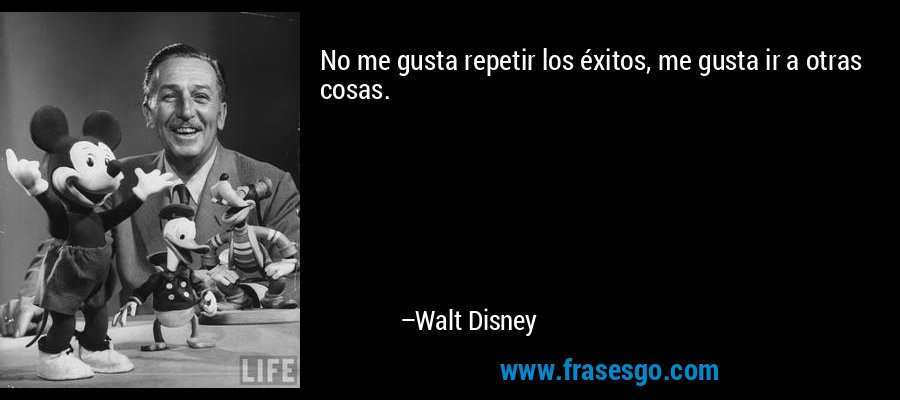 No me gusta repetir los éxitos, me gusta ir a otras cosas. – Walt Disney