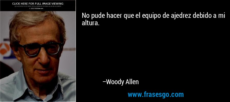 No pude hacer que el equipo de ajedrez debido a mi altura. – Woody Allen