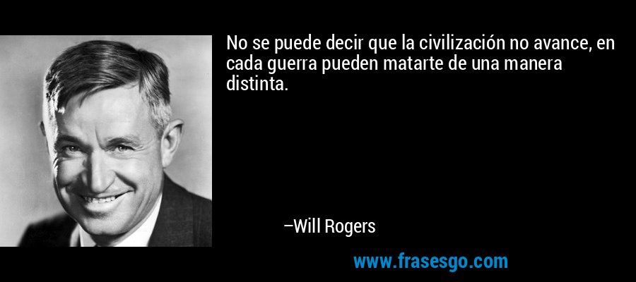 No se puede decir que la civilización no avance, en cada guerra pueden matarte de una manera distinta. – Will Rogers