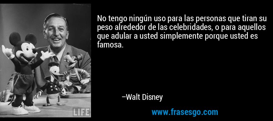 No tengo ningún uso para las personas que tiran su peso alrededor de las celebridades, o para aquellos que adular a usted simplemente porque usted es famosa. – Walt Disney