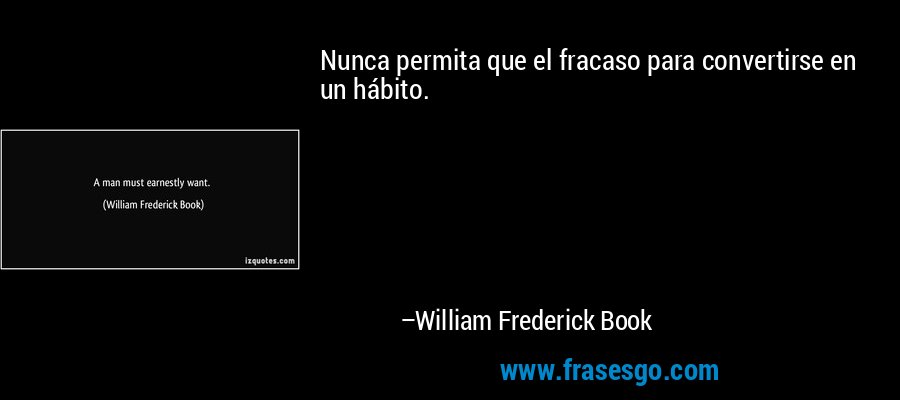 Nunca permita que el fracaso para convertirse en un hábito. – William Frederick Book