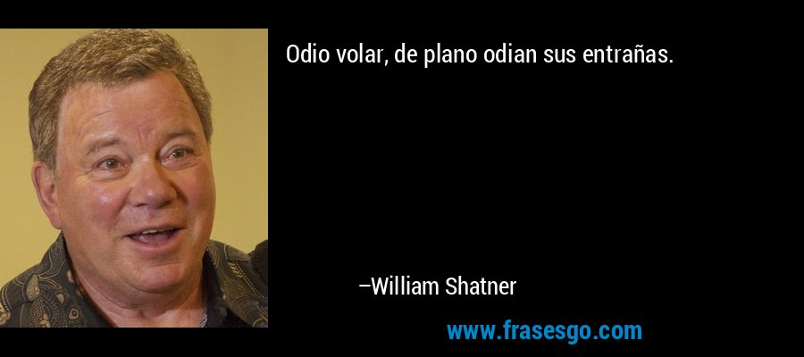 Odio volar, de plano odian sus entrañas. – William Shatner