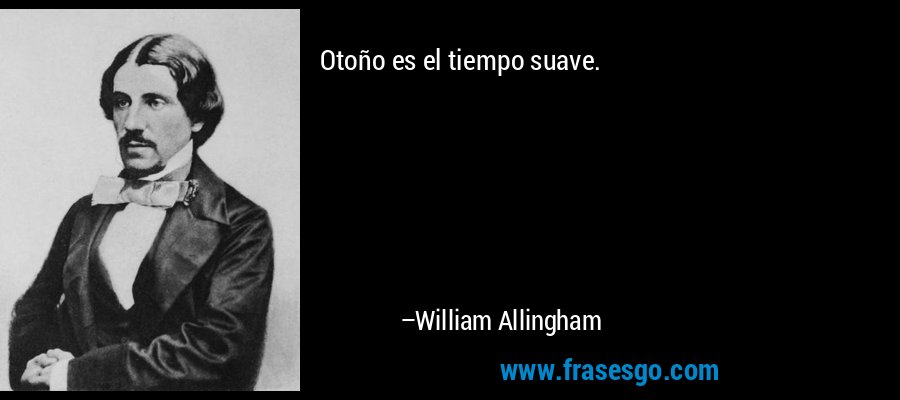 Otoño es el tiempo suave. – William Allingham