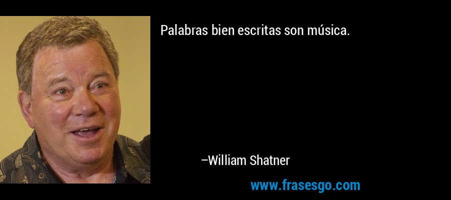 Palabras bien escritas son música. – William Shatner