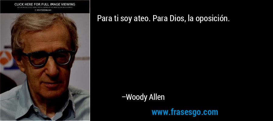 Para ti soy ateo. Para Dios, la oposición. – Woody Allen