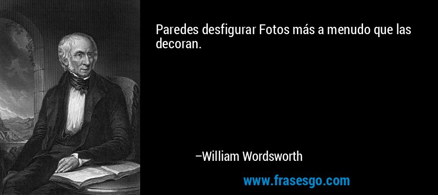 Paredes desfigurar Fotos más a menudo que las decoran. – William Wordsworth