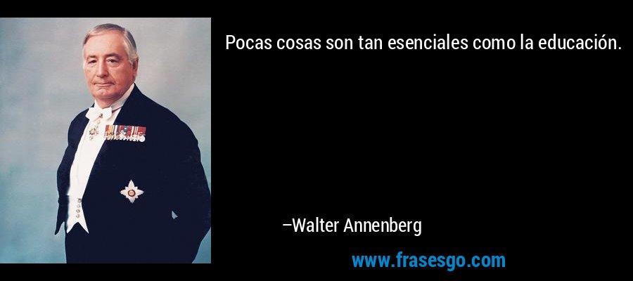 Pocas cosas son tan esenciales como la educación. – Walter Annenberg