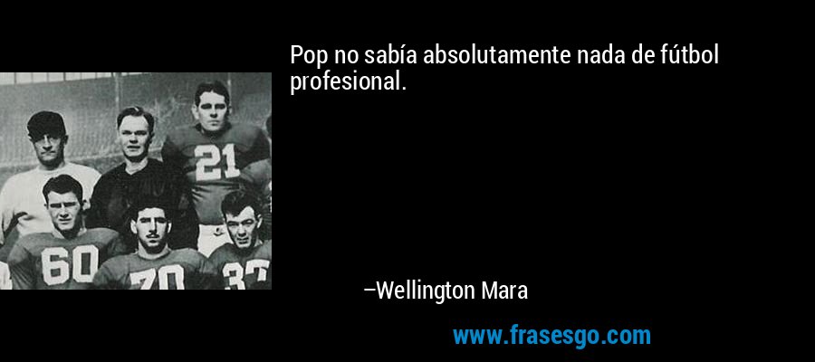 Pop no sabía absolutamente nada de fútbol profesional. – Wellington Mara