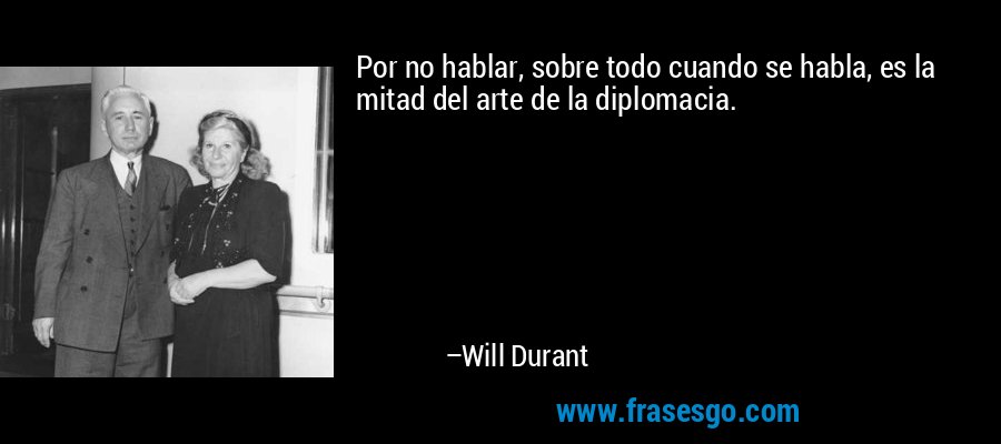Por no hablar, sobre todo cuando se habla, es la mitad del arte de la diplomacia. – Will Durant