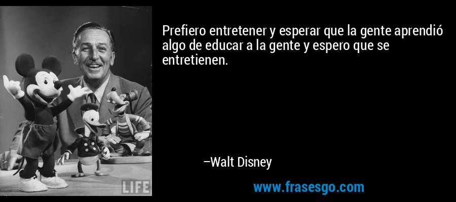 Prefiero entretener y esperar que la gente aprendió algo de educar a la gente y espero que se entretienen. – Walt Disney