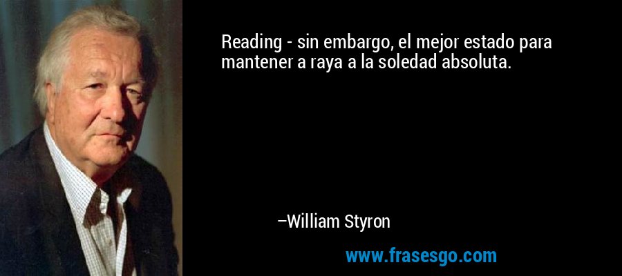 Reading - sin embargo, el mejor estado para mantener a raya a la soledad absoluta. – William Styron