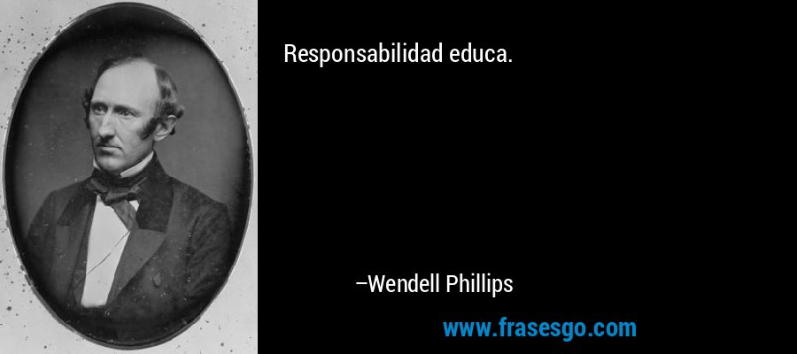 Responsabilidad educa. – Wendell Phillips