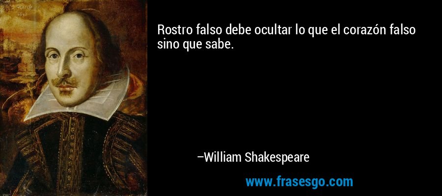 Rostro falso debe ocultar lo que el corazón falso sino que sabe. – William Shakespeare