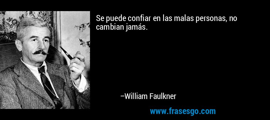 Se puede confiar en las malas personas, no cambian jamás. – William Faulkner